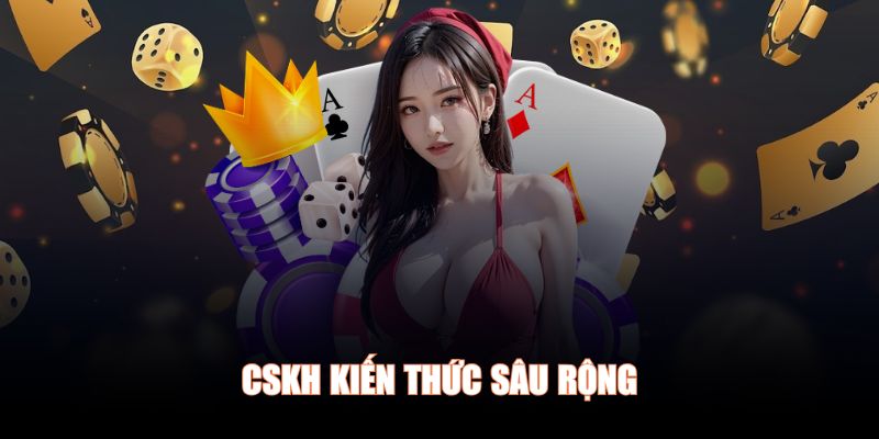 CSKH kiến thức sâu rộng